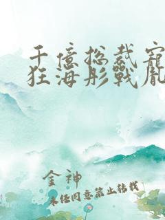 千亿总裁宠妻成狂海彤战胤