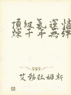 顶级气运悄悄修炼千年无弹窗