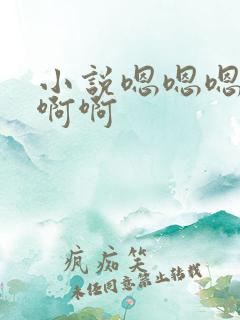 小说嗯嗯嗯啊啊啊啊