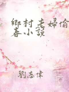 乡村老妇偷腥乱春小说