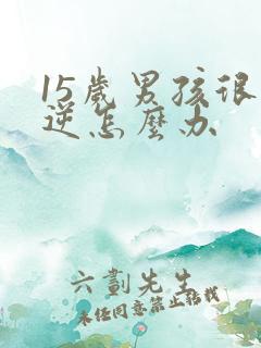 15岁男孩很叛逆怎么办