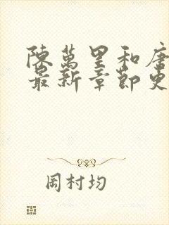 陈万里和唐嫣然最新章节更新列表