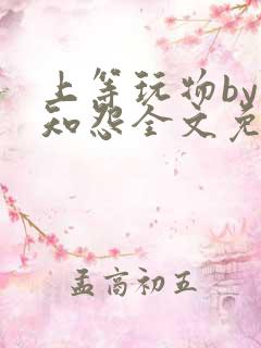 上等玩物by长知怨全文免费阅读笔趣阁