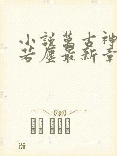 小说万古神帝张若尘最新章节阅读