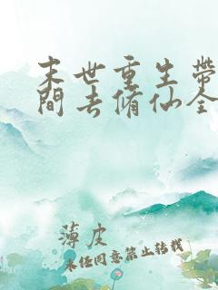 末世重生带着空间去修仙全文免费阅读