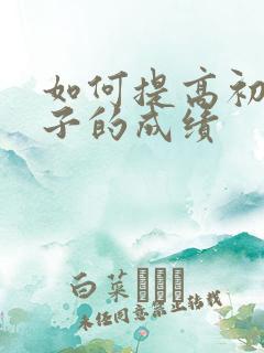 如何提高初中孩子的成绩