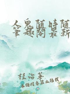 人鬼随时随地做笔趣阁最新章节更新
