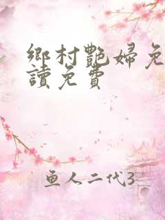 乡村艳妇免费阅读免费