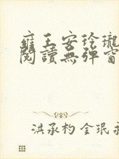 雍王安玲珑免费阅读无弹窗笔趣阁