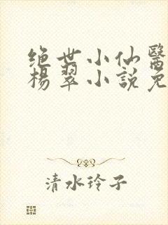 绝世小仙医张冬杨翠小说免费阅读
