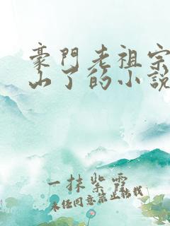 豪门老祖宗她下山了的小说