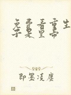 免费看重生之老子是皇帝