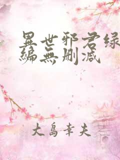 异世邪君绿帽改编无删减