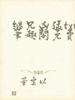 继兄凶猛txt笔趣阁免费阅读