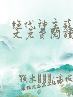 绝代神主苏莫全文免费阅读无广告