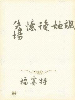 失忆后她飒爆全场