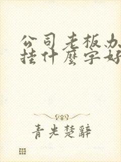 公司老板办公室挂什么字好