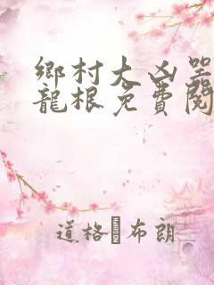 乡村大凶器傻子龙根免费阅读全文