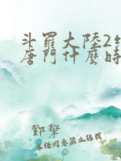 斗罗大陆2绝世唐门什么时候完结