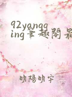 92yangqing笔趣阁最新章节