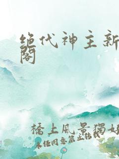 绝代神主新笔趣阁