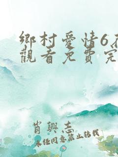 乡村爱情6在线观看免费完整版高清
