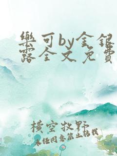 乐可by金银花露全文免费阅读无弹窗