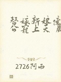 替嫁新娘亿万老公宠上天 岁岁年年