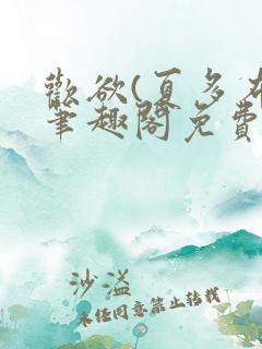 欢欲(夏多布)笔趣阁免费阅读无弹窗