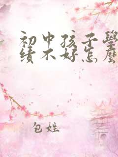 初中孩子学习成绩不好怎么办