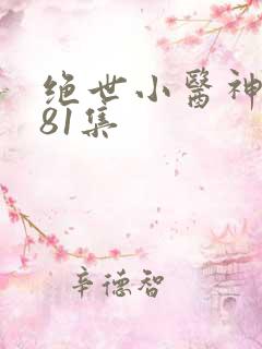 绝世小医神短剧81集