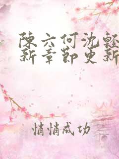 陈六何沈轻舞最新章节更新内容