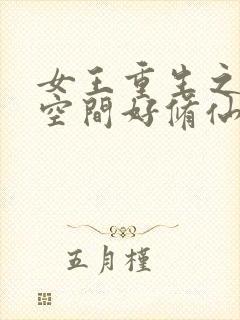 女王重生之靠着空间好修仙免费阅读
