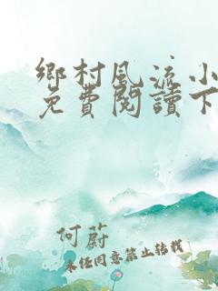 乡村风流小医仙免费阅读下载