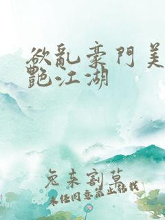 欲乱豪门美妇猎艳江湖