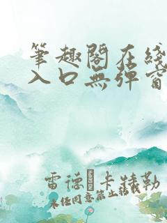 笔趣阁在线阅读入口无弹窗