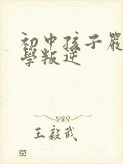 初中孩子严重厌学叛逆