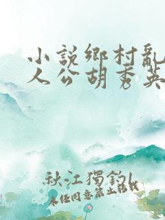 小说乡村乱情主人公胡秀英免费阅读