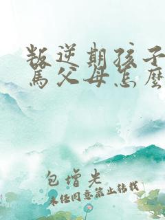 叛逆期孩子总是骂父母怎么办
