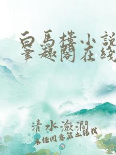 白马楼小说网站笔趣阁在线阅读