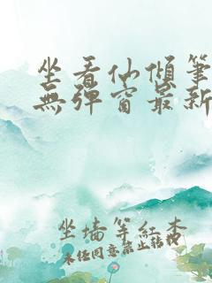 坐看仙倾笔趣阁无弹窗最新章节更新