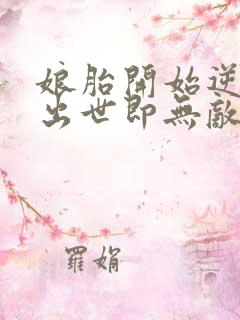 娘胎开始逆袭,出世即无敌全文免费阅读