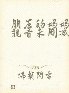 朋友的妈妈在线观看未删减版