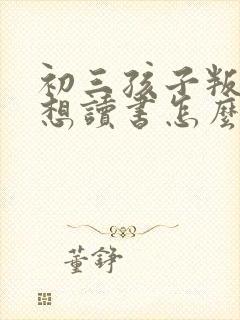 初三孩子叛逆不想读书怎么办