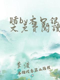 赌by木口银全文免费阅读笔趣阁
