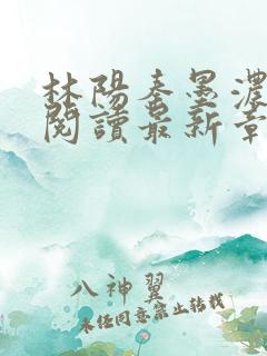 林阳秦墨浓免费阅读最新章节