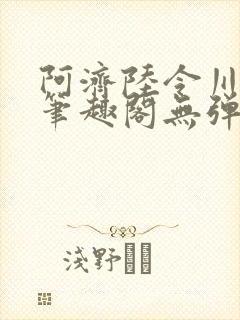 阿济陆令川小说笔趣阁无弹窗