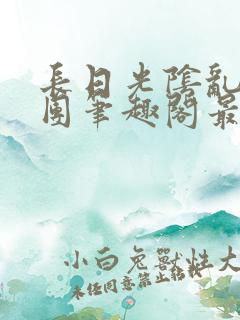 长日光阴乱作一团笔趣阁最新章节列表