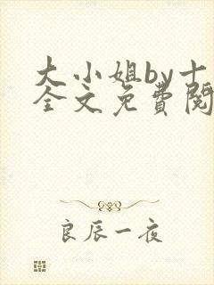 大小姐by十八全文免费阅读笔趣阁