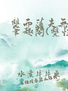 双面荡夫无删改笔趣阁(双性)